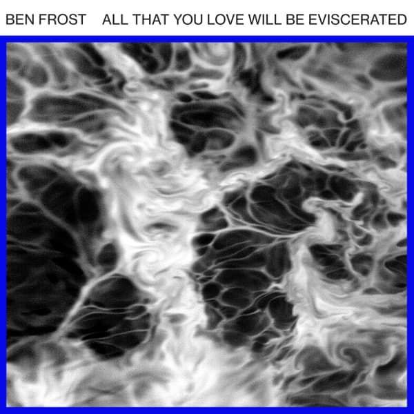 Ben Frost - All That You Love Will Be Eviscerated EP - Ben Frost