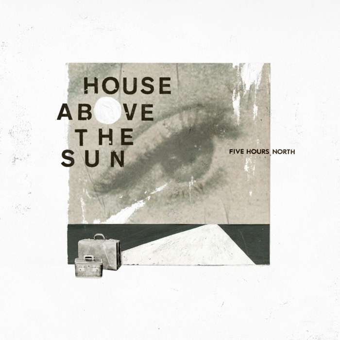 FIVE HOURS NORTH - House Above The Sun